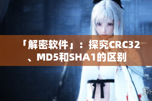 「解密软件」：探究CRC32、MD5和SHA1的区别