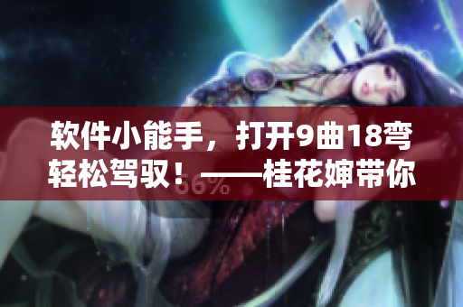 软件小能手，打开9曲18弯轻松驾驭！——桂花婶带你玩转软件技巧