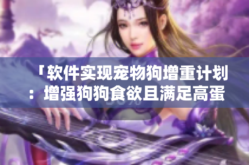「软件实现宠物狗增重计划：增强狗狗食欲且满足高蛋白需求」