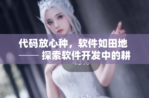 代码放心种，软件如田地 ── 探索软件开发中的耕耘与收获
