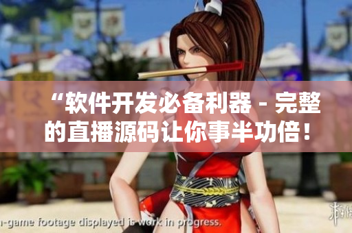 “软件开发必备利器 - 完整的直播源码让你事半功倍！”