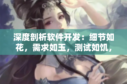 深度剖析软件开发：细节如花，需求如玉，测试如饥，品质如渴