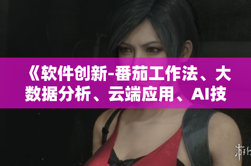 《软件创新-番茄工作法、大数据分析、云端应用、AI技术全方位探讨》