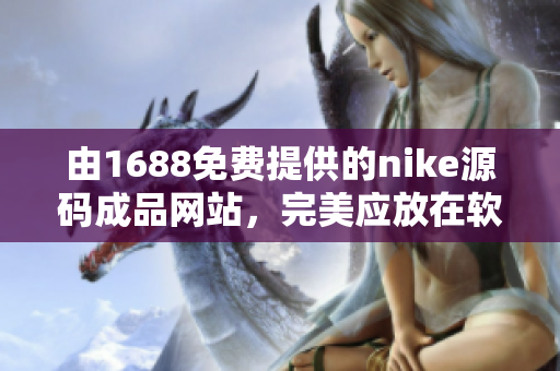 由1688免费提供的nike源码成品网站，完美应放在软件中心！
