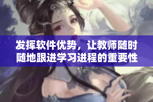 发挥软件优势，让教师随时随地跟进学习进程的重要性