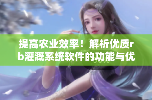 提高农业效率！解析优质rb灌溉系统软件的功能与优点
