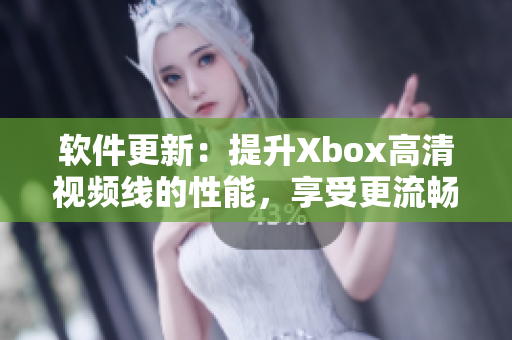 软件更新：提升Xbox高清视频线的性能，享受更流畅的游戏体验