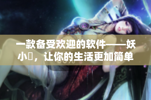 一款备受欢迎的软件——妖小槡，让你的生活更加简单易用