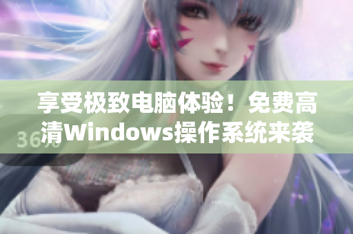 享受极致电脑体验！免费高清Windows操作系统来袭！