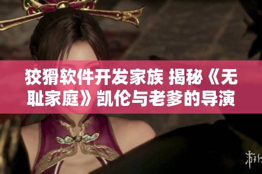 狡猾软件开发家族 揭秘《无耻家庭》凯伦与老爹的导演