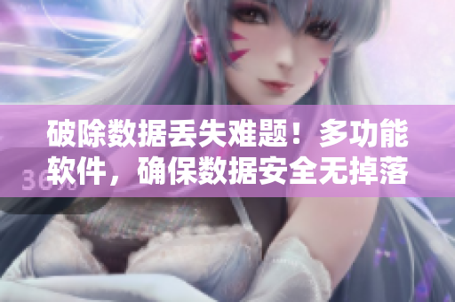 破除数据丢失难题！多功能软件，确保数据安全无掉落
