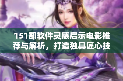 151部软件灵感启示电影推荐与解析，打造独具匠心技艺的代码艺术