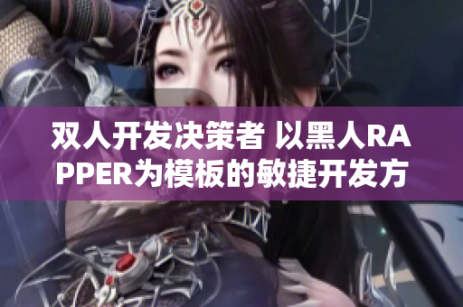 双人开发决策者 以黑人RAPPER为模板的敏捷开发方法