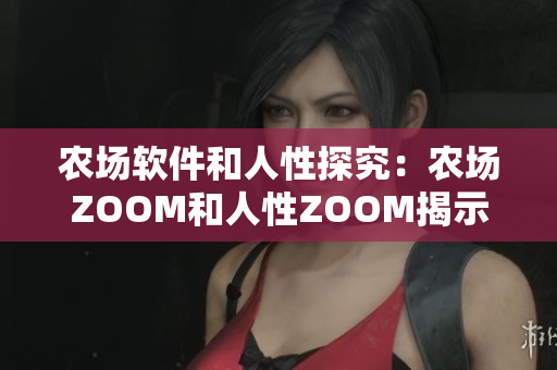 农场软件和人性探究：农场ZOOM和人性ZOOM揭示的启示