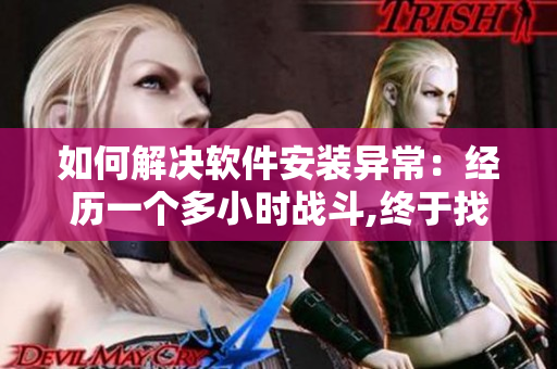 如何解决软件安装异常：经历一个多小时战斗,终于找出问题所在！