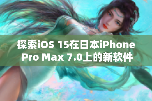 探索iOS 15在日本iPhone Pro Max 7.0上的新软件功能