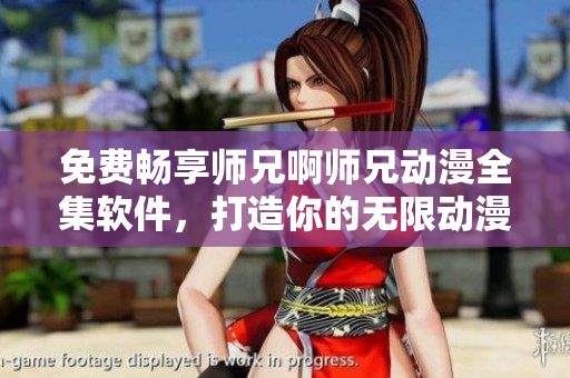 免费畅享师兄啊师兄动漫全集软件，打造你的无限动漫时光