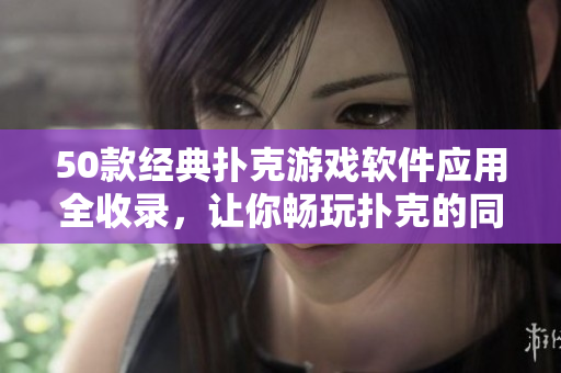 50款经典扑克游戏软件应用全收录，让你畅玩扑克的同时不盖被子！