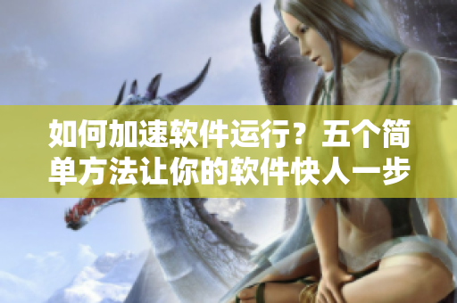 如何加速软件运行？五个简单方法让你的软件快人一步！