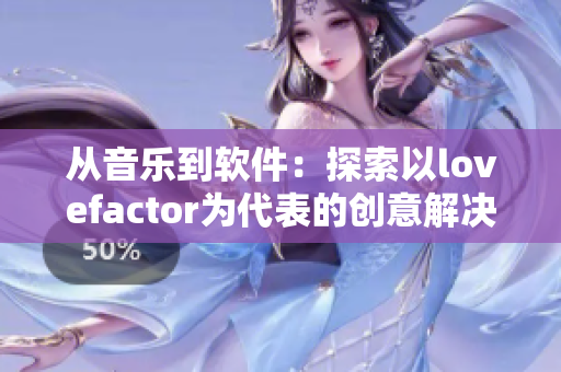 从音乐到软件：探索以lovefactor为代表的创意解决方案