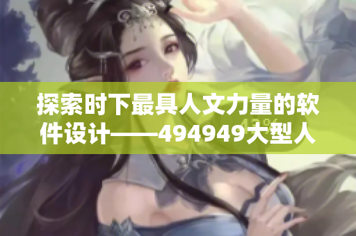 探索时下最具人文力量的软件设计——494949大型人文艺术软件分享