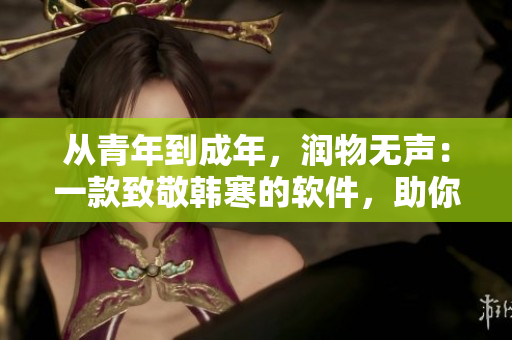 从青年到成年，润物无声：一款致敬韩寒的软件，助你编辑文章如行云流水