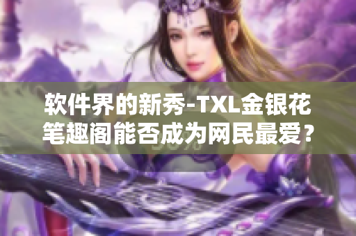 软件界的新秀-TXL金银花笔趣阁能否成为网民最爱？