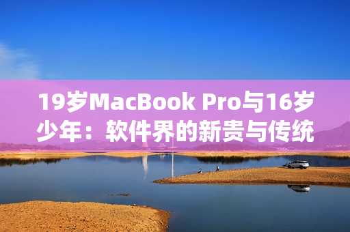 19岁MacBook Pro与16岁少年：软件界的新贵与传统的交汇