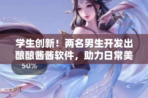 学生创新！两名男生开发出酿酿酱酱软件，助力日常美食调味