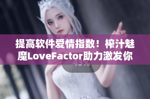 提高软件爱情指数！榨汁魅魔LoveFactor助力激发你的创造力