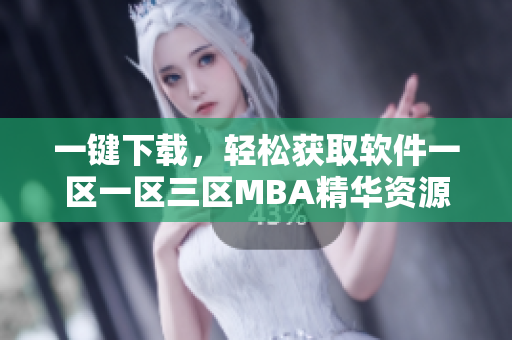 一键下载，轻松获取软件一区一区三区MBA精华资源