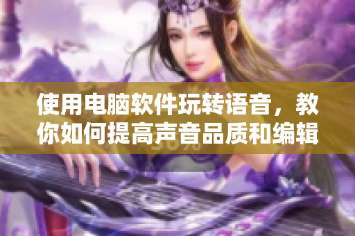 使用电脑软件玩转语音，教你如何提高声音品质和编辑SB视频