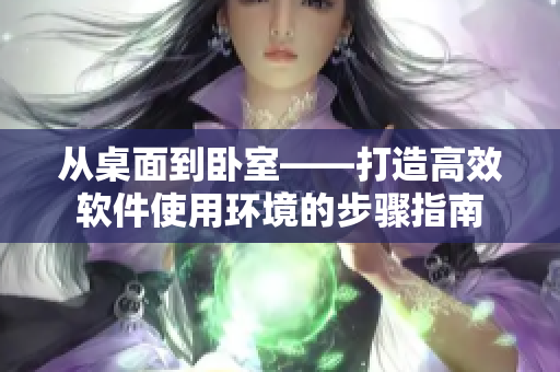 从桌面到卧室——打造高效软件使用环境的步骤指南