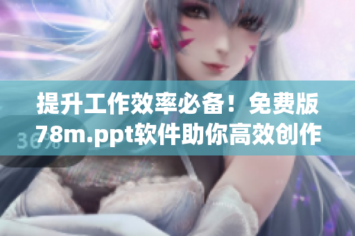 提升工作效率必备！免费版78m.ppt软件助你高效创作演示文稿