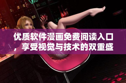优质软件漫画免费阅读入口，享受视觉与技术的双重盛宴
