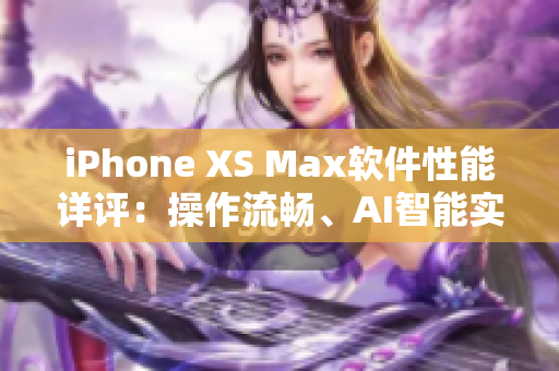 iPhone XS Max软件性能详评：操作流畅、AI智能实用