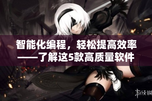 智能化编程，轻松提高效率——了解这5款高质量软件