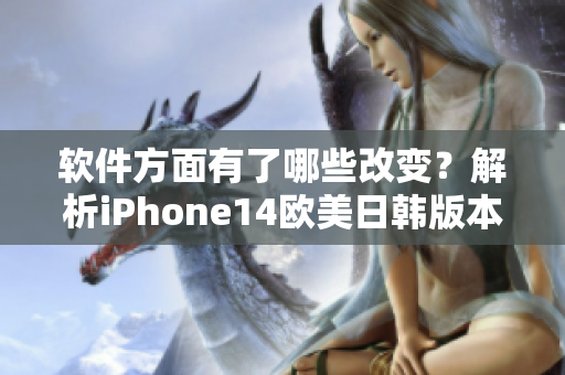 软件方面有了哪些改变？解析iPhone14欧美日韩版本的区别！