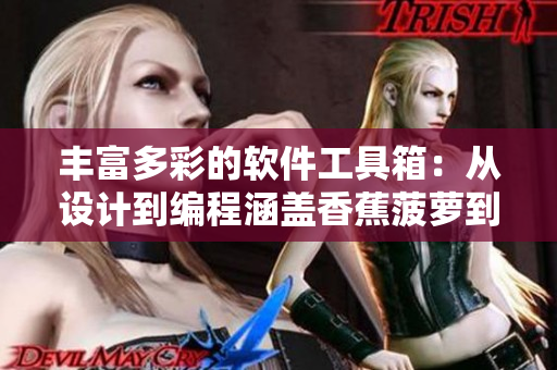 丰富多彩的软件工具箱：从设计到编程涵盖香蕉菠萝到榴莲茄子