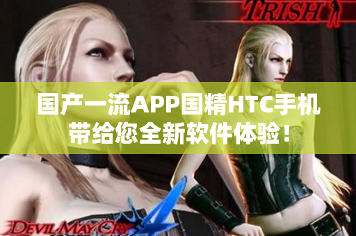 国产一流APP国精HTC手机带给您全新软件体验！