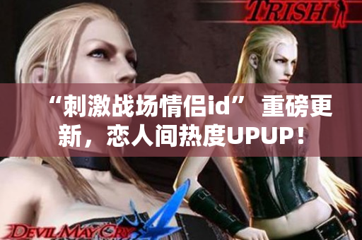 “刺激战场情侣id” 重磅更新，恋人间热度UPUP！