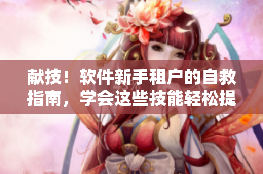 献技！软件新手租户的自救指南，学会这些技能轻松提升编程能力