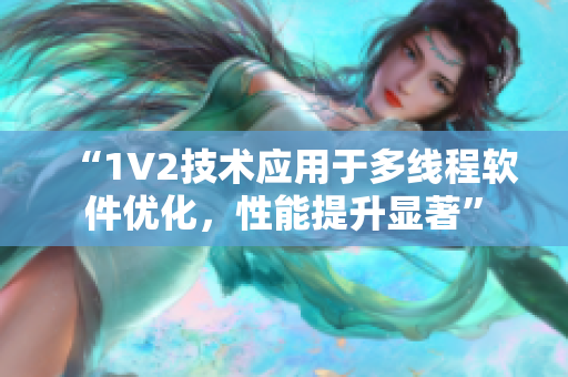 “1V2技术应用于多线程软件优化，性能提升显著”