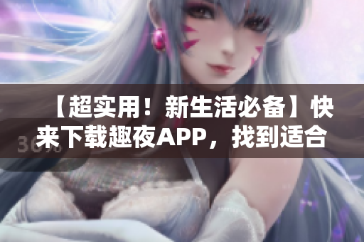 【超实用！新生活必备】快来下载趣夜APP，找到适合你的生活方式！