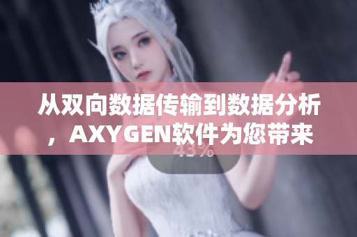 从双向数据传输到数据分析，AXYGEN软件为您带来高效的数据处理和管理