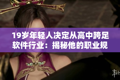 19岁年轻人决定从高中跨足软件行业：揭秘他的职业规划