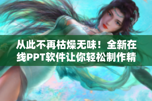 从此不再枯燥无味！全新在线PPT软件让你轻松制作精美幻灯片！