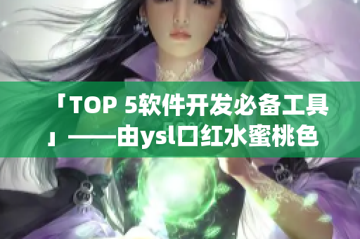 「TOP 5软件开发必备工具」——由ysl口红水蜜桃色启发