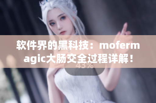 软件界的黑科技：mofermagic大肠交全过程详解！