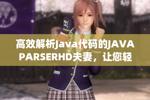 高效解析Java代码的JAVAPARSERHD夫妻，让您轻松编写优质软件